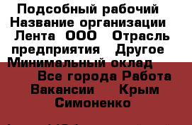 Подсобный рабочий › Название организации ­ Лента, ООО › Отрасль предприятия ­ Другое › Минимальный оклад ­ 22 500 - Все города Работа » Вакансии   . Крым,Симоненко